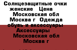 Солнцезащитные очки DIOR женские › Цена ­ 5 000 - Московская обл., Москва г. Одежда, обувь и аксессуары » Аксессуары   . Московская обл.,Москва г.